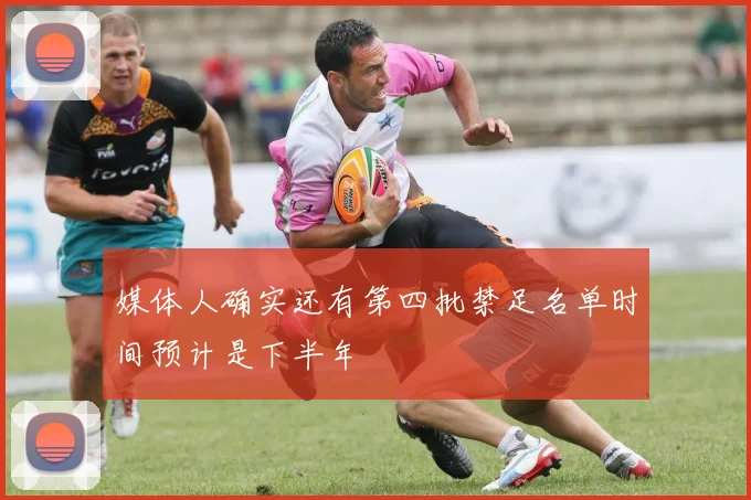 媒体人确实还有第四批禁足名单时间预计是下半年